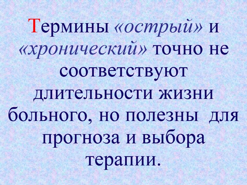 Термины «острый» и «хронический» точно не соответствуют длительности жизни больного, но полезны  для